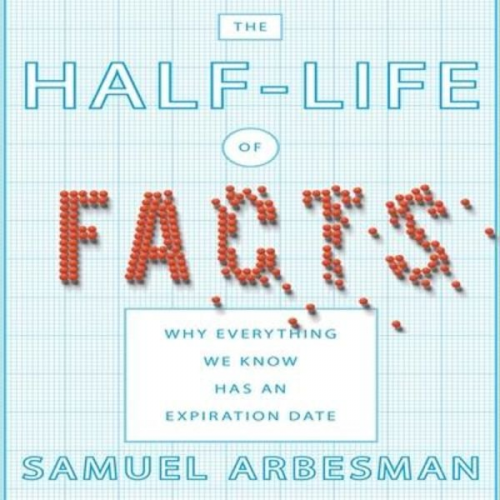 Samuel Arbesman - The Half-Life of Facts Lib/E: Why Everything We Know Has an Expiration Date