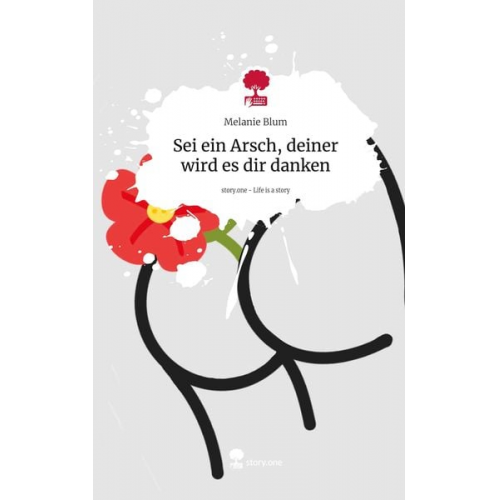 Melanie Blum - Sei ein Arsch, deiner wird es dir danken. Life is a Story - story.one
