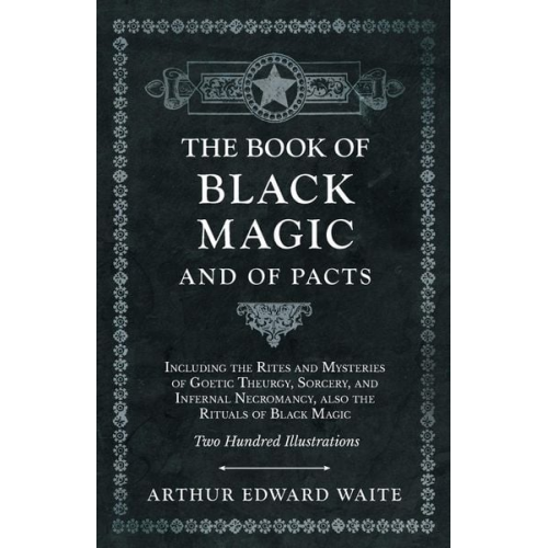 Arthur Edward Waite - The Book of Black Magic and of Pacts;Including the Rites and Mysteries of Goetic Theurgy, Sorcery, and Infernal Necromancy, also the Rituals of Black