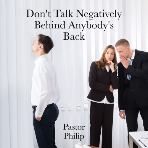 Pastor Philip - Don't Talk Negatively Behind Anybody's Back