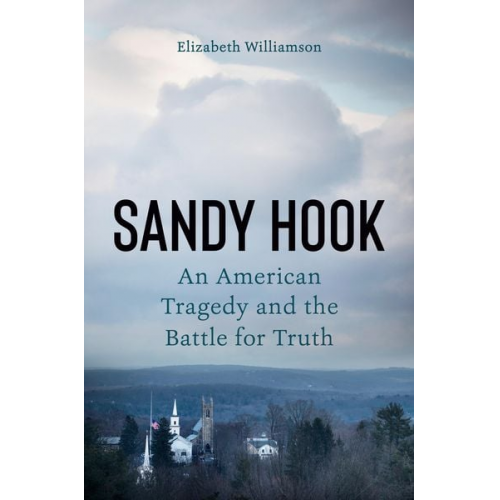 Elizabeth Williamson - Sandy Hook: An American Tragedy and the Battle for Truth