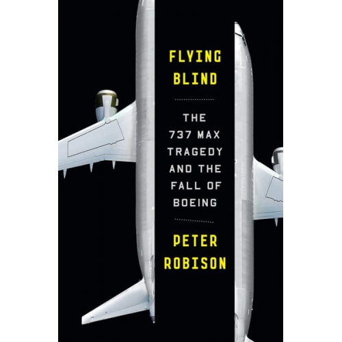 Peter Robison - Flying Blind: The 737 Max Tragedy and the Fall of Boeing