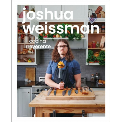 Joshua Weissman - Joshua Weissman: Cocina Irreverente (an Unapologetic Cookbook)