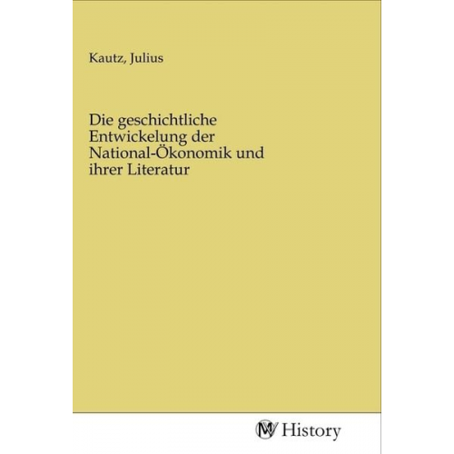 Die geschichtliche Entwickelung der National-Ökonomik und ihrer Literatur