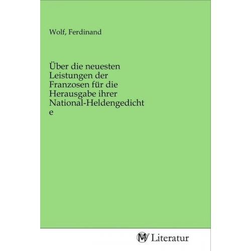 Über die neuesten Leistungen der Franzosen für die Herausgabe ihrer National-Heldengedichte