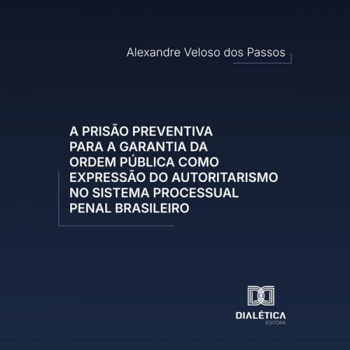 Alexandre Veloso dos Passos - A prisão preventiva para a garantia da ordem pública como expressão do autoritarismo no sistema processual penal brasileiro