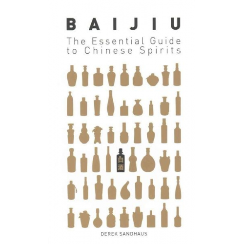 Derek Sandhaus - Baijiu: The Essential Guide to Chinese Spirits