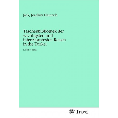 Taschenbibliothek der wichtigsten und interessantesten Reisen in die Türkei