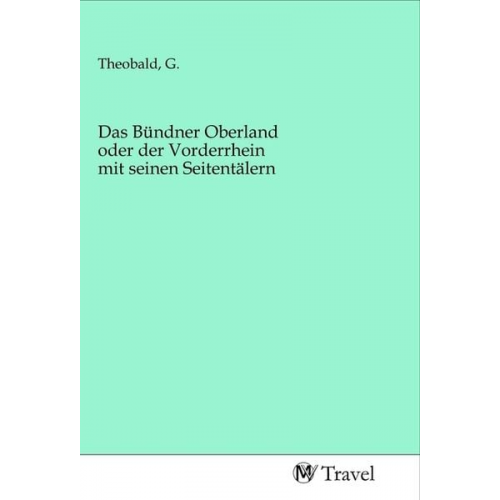 Das Bündner Oberland oder der Vorderrhein mit seinen Seitentälern