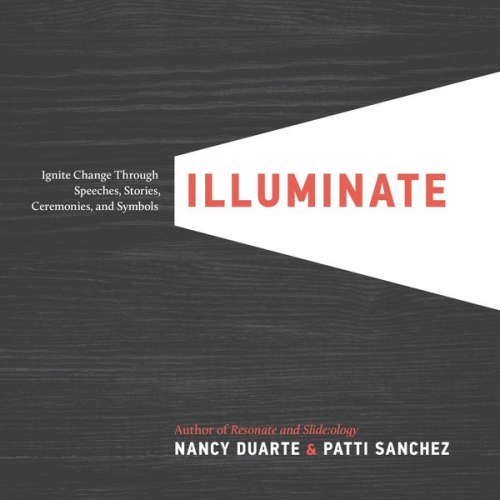 Nancy Duarte Patti Sanchez - Illuminate: Ignite Change Through Speeches, Stories, Ceremonies, and Symbols