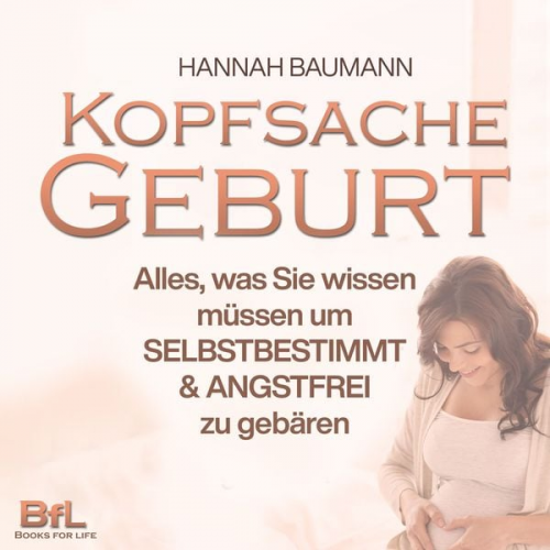 Hannah Baumann - Kopfsache Geburt: Alles, was Sie wissen müssen, um selbstbestimmt und angstfrei zu gebären