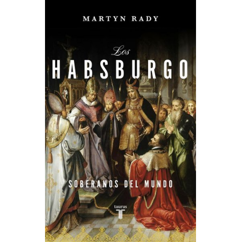 Martyn Rady - Los Habsburgo : soberanos del mundo