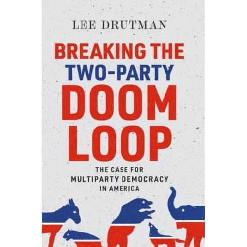 Lee Drutman - Breaking the Two-Party Doom Loop