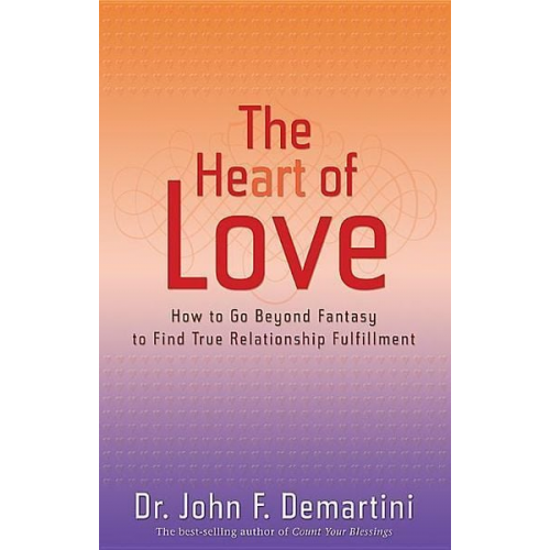 John F. Demartini - The Heart of Love: How to Go Beyond Fantasy to Find True Relationship Fulfillment