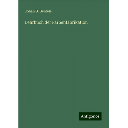 Johan G. Gentele - Lehrbuch der Farbenfabrikation