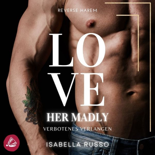 Isabella Russo - Love Her Madly (Reverse Harem): Verbotenes Verlangen