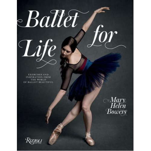 Mary Helen Bowers - Ballet for Life: Exercises and Inspiration from the World of Ballet Beautiful