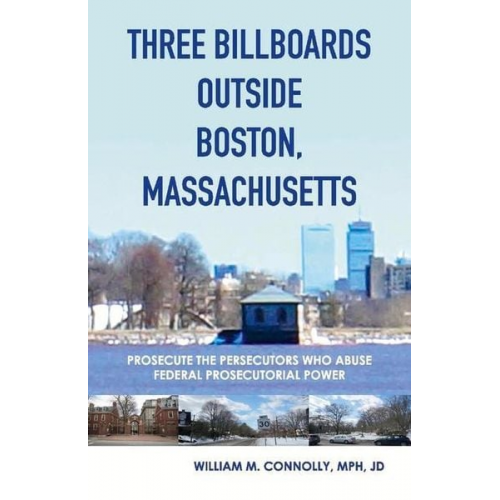 William M. Connolly - Three Billboards Outside Boston, Massachusetts:: Prosecute the Persecutors Who Abuse Federal Prosecutorial Power Volume 1