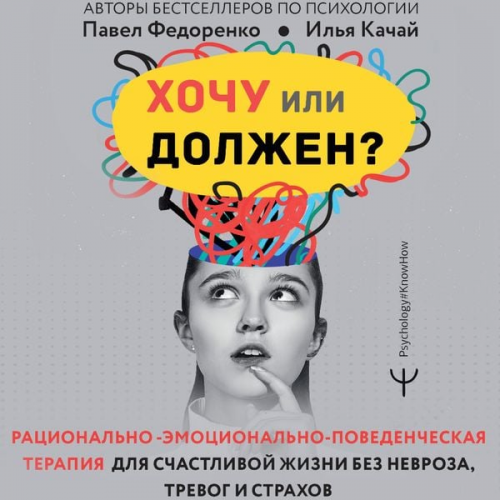 Pavel Fedorenko Ilya Kachay - Hochu ili dolzhen? Ratsionalno-emotsionalno-povedencheskaya terapiya dlya schastlivoy zhizni bez nevroza, trevog i strahov