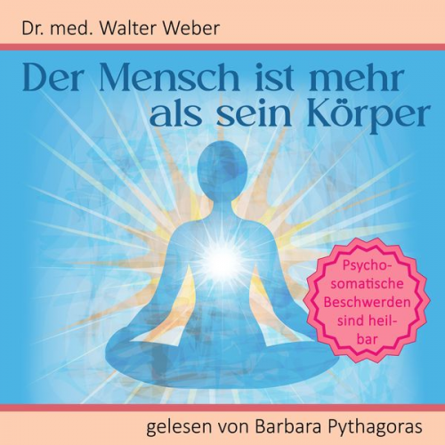 Walter Weber - Der Mensch ist mehr als sein Körper: Psychosomatische Beschwerden sind heilbar