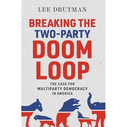 Lee Drutman - Breaking the Two-Party Doom Loop