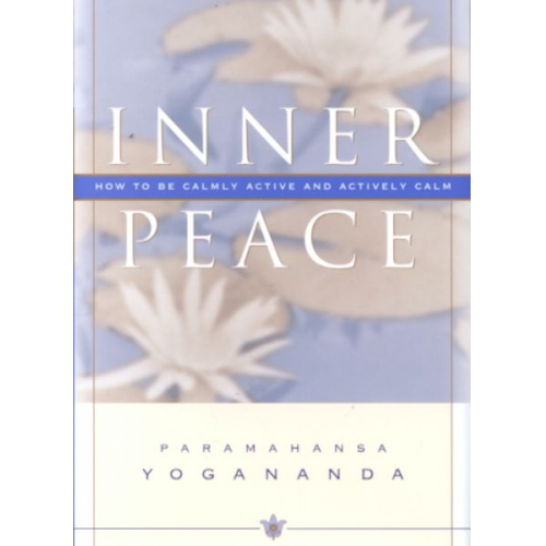 Paramahansa Yogananda Yogananda - Inner Peace: How to Be Calmly Active and Actively Calm