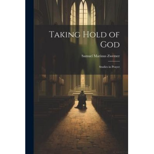 Samuel Marinus Zwemer - Taking Hold of God: Studies in Prayer