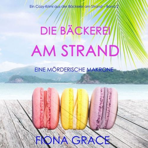 Fiona Grace - Die Bäckerei am Strand: Eine mörderische Makrone (Ein Cozy-Krimi aus der Bäckerei am Strand – Band 2)