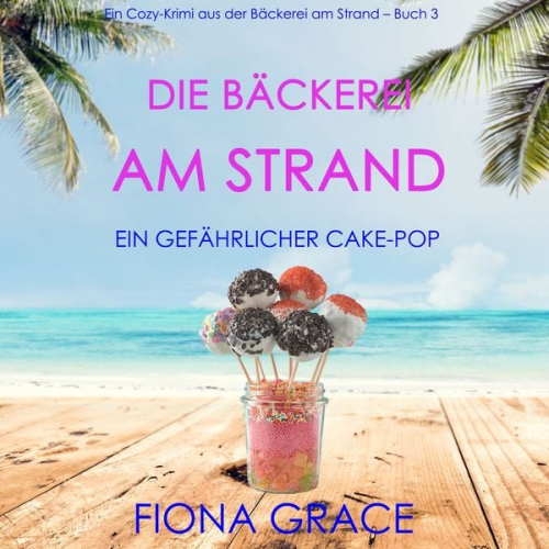 Fiona Grace - Die Bäckerei am Strand: Ein gefährlicher Cake-Pop (Ein Cozy-Krimi aus der Bäckerei am Strand – Band 3)