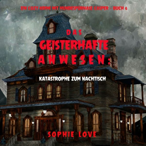 Sophie Love - Das Geisterhafte Anwesen: Katastrophe zum Nachtisch (Ein Cozy-Krimi mit Hundespürnase Casper — Buch 6)