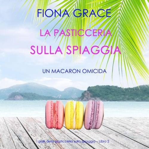 Fiona Grace - La pasticceria sulla spiaggia: Un macaron omicida (I gialli della pasticceria sulla spiaggia – Libro 2)