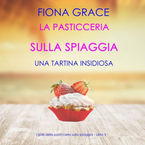 Fiona Grace - La pasticceria sulla spiaggia: Una tartina insidiosa (I gialli della pasticceria sulla spiaggia – Libro 5)