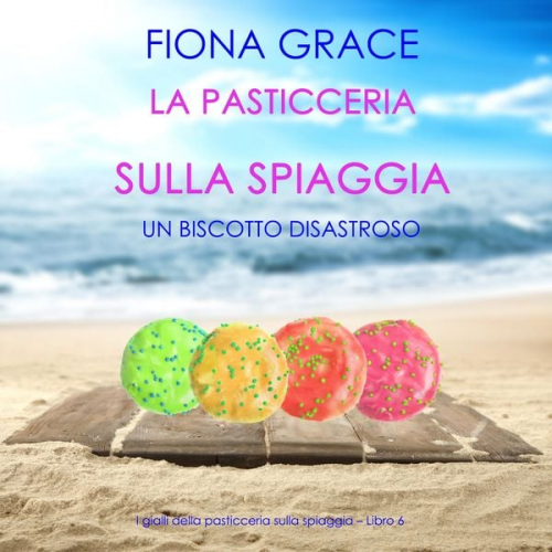 Fiona Grace - La pasticceria sulla spiaggia: Un biscotto disastroso (I gialli della pasticceria sulla spiaggia – Libro 6)