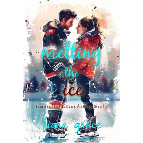 Fiona Grace - Melting the Ice (A Timberlake Titans Hockey Romance—Book 3)