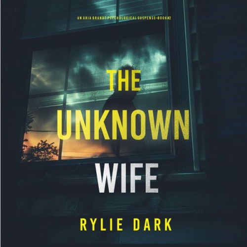 Rylie Dark - The Unknown Wife (An Aria Brandt Psychological Thriller—Book Two): An unputdownable psychological thriller packed cover to cover with twists and turns