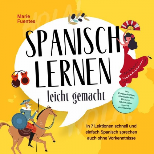 Marie Fuentes - Spanisch lernen leicht gemacht: In 7 Lektionen schnell und einfach Spanisch sprechen auch ohne Vorkenntnisse - inkl. Kurzgeschichten, Hörverständnis,