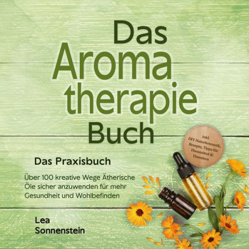 Lea Sonnenstein - Aromatherapie Buch - Das Praxisbuch: Über 100 kreative Wege Ätherische Öle sicher anzuwenden für mehr Gesundheit und Wohlbefinden - inkl. DIY-Naturkos