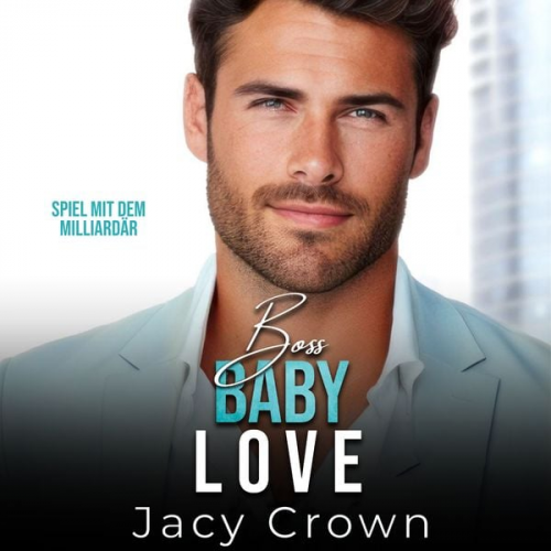 Jacy Crown - Boss Baby Love: Spiel mit dem Milliardär (Unexpected Love Stories 7)