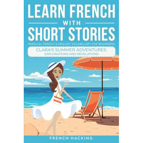 French Hacking - Learn French With Short Stories - Parallel French & English Vocabulary for Beginners. Clara's Summer Adventures