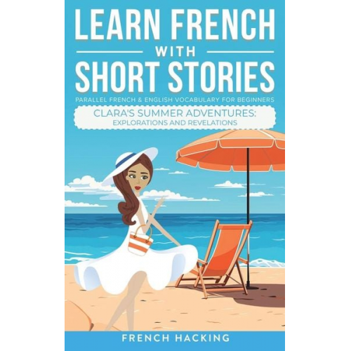 French Hacking - Learn French With Short Stories - Parallel French & English Vocabulary for Beginners. Clara's Summer Adventures