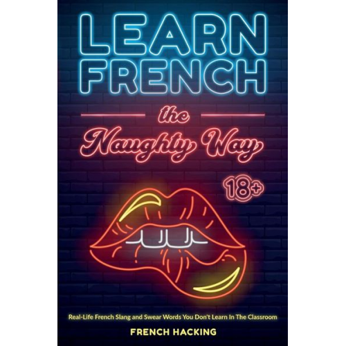 French Hacking - Learn French the Naughty Way - Real-Life French Slang and Swear Words You Don't Learn In The Classroom