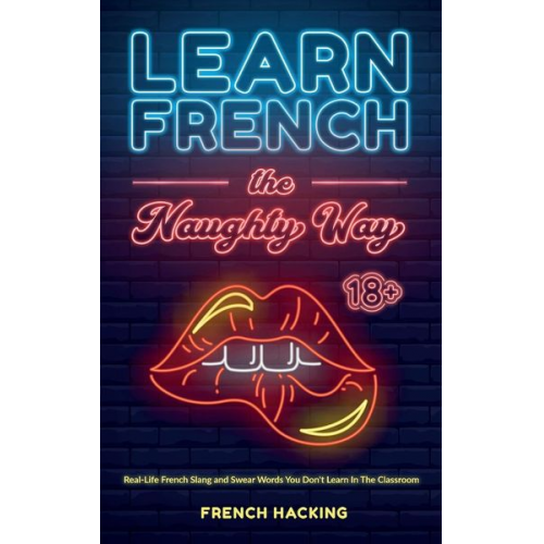 French Hacking - Learn French the Naughty Way - Real-Life French Slang and Swear Words You Don't Learn In The Classroom