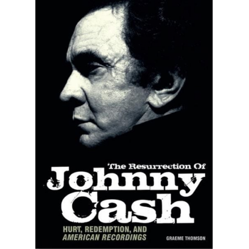 Graeme Thomson - The Resurrection of Johnny Cash: Hurt, Redemption, and American Recordings