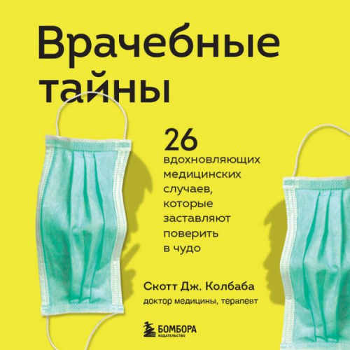 Scott J. Kolbaba - Vrachebnye tayny. 26 vdohnovlyayushchih medicinskih sluchaev, kotorye zastavlyayut poverit' v chudo