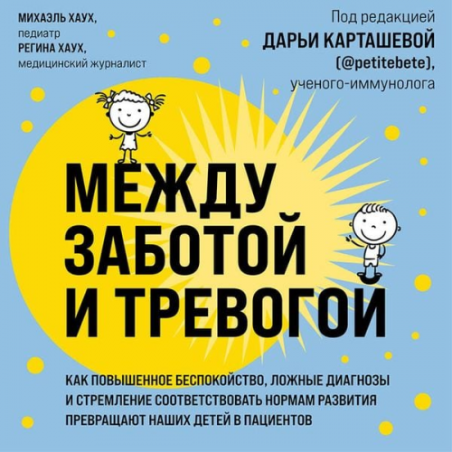 Michael Hauch Regina Hauch - Mezhdu zabotoy i trevogoy. Kak povyshennoe bespokoystvo, lozhnye diagnozy i stremlenie sootvetstvovat' normam razvitiya prevrashchayut nashih detey v pacientov