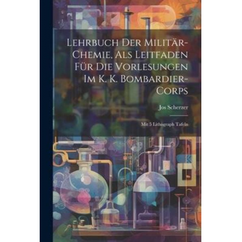 Jos Scherzer - Lehrbuch Der Militär-chemie, Als Leitfaden Für Die Vorlesungen Im K. K. Bombardier-corps: Mit 5 Lithograph Tafeln