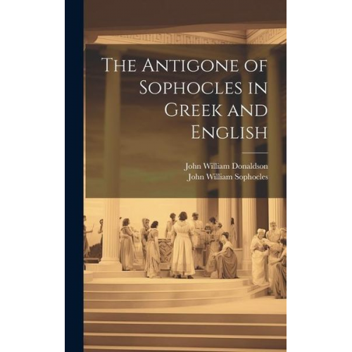 John William Donaldson John William Sophocles - The Antigone of Sophocles in Greek and English