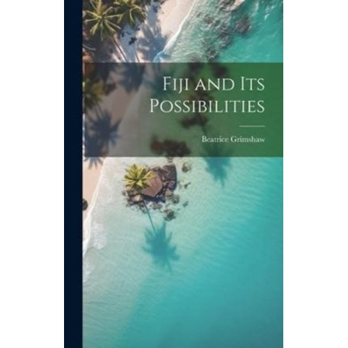 Beatrice Grimshaw - Fiji and its Possibilities