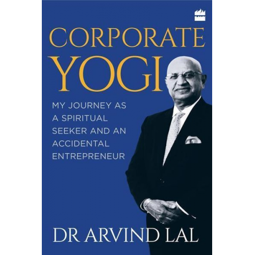 Arvind Lal - Corporate Yogi: My Journey as a Spiritual Seeker and an Accidental Entrepreneur