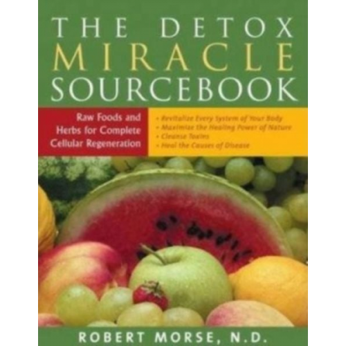 Robert S. Morse N. D. - The Detox Miracle Sourcebook: Raw Foods and Herbs for Complete Cellular Regeneration